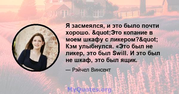 Я засмеялся, и это было почти хорошо. "Это копание в моем шкафу с ликером?" Кэм улыбнулся. «Это был не ликер, это был Swill. И это был не шкаф, это был ящик.