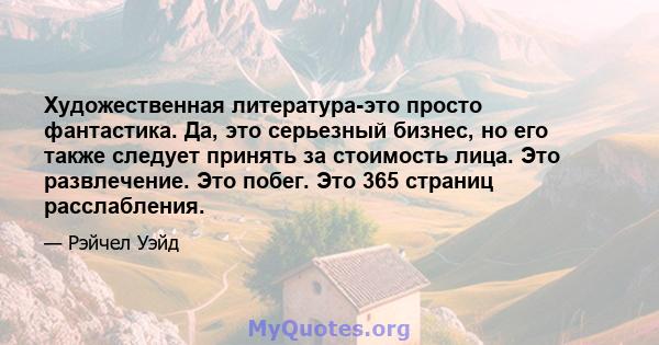 Художественная литература-это просто фантастика. Да, это серьезный бизнес, но его также следует принять за стоимость лица. Это развлечение. Это побег. Это 365 страниц расслабления.