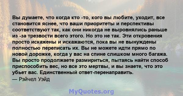 Вы думаете, что когда кто -то, кого вы любите, уходит, все становится яснее, что ваши приоритеты и перспективы соответствуют так, как они никогда не выровнялись раньше из -за трезвости всего этого. Но это не так. Эти