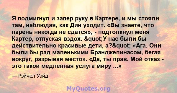 Я подмигнул и запер руку в Картере, и мы стояли там, наблюдая, как Дин уходит. «Вы знаете, что парень никогда не сдатся», - подтолкнул меня Картер, отпуская вздох. "У нас были бы действительно красивые дети,