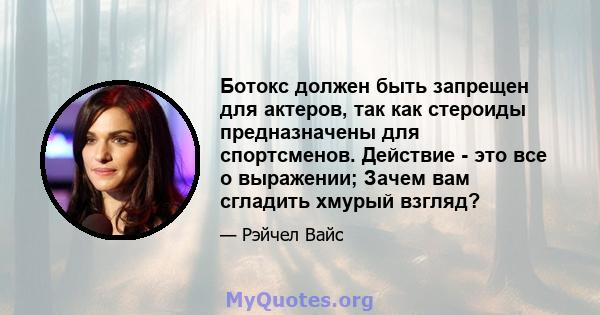 Ботокс должен быть запрещен для актеров, так как стероиды предназначены для спортсменов. Действие - это все о выражении; Зачем вам сгладить хмурый взгляд?