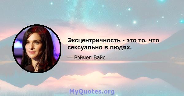 Эксцентричность - это то, что сексуально в людях.