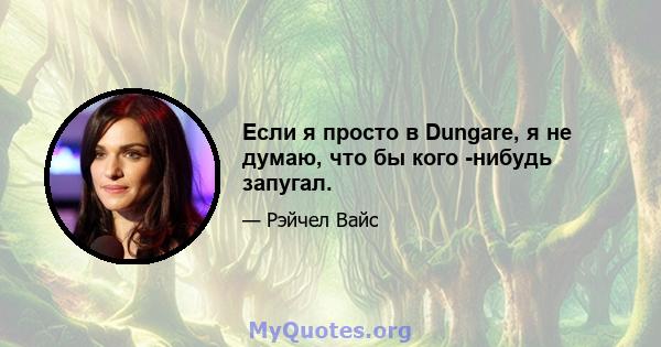 Если я просто в Dungare, я не думаю, что бы кого -нибудь запугал.