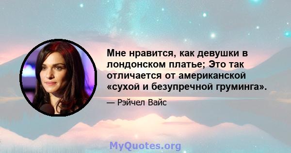 Мне нравится, как девушки в лондонском платье; Это так отличается от американской «сухой и безупречной груминга».