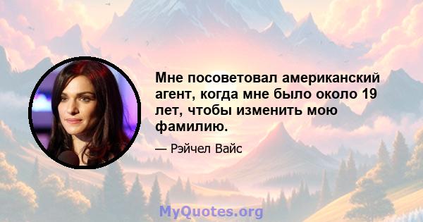 Мне посоветовал американский агент, когда мне было около 19 лет, чтобы изменить мою фамилию.