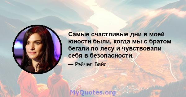 Самые счастливые дни в моей юности были, когда мы с братом бегали по лесу и чувствовали себя в безопасности.