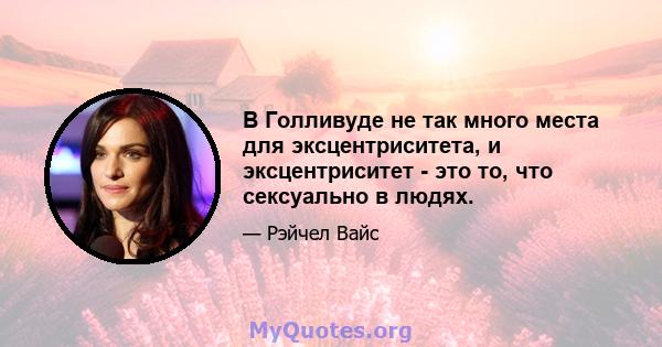 В Голливуде не так много места для эксцентриситета, и эксцентриситет - это то, что сексуально в людях.