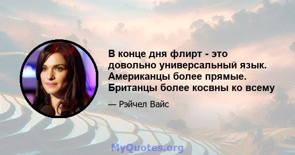 В конце дня флирт - это довольно универсальный язык. Американцы более прямые. Британцы более косвны ко всему