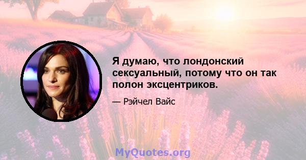 Я думаю, что лондонский сексуальный, потому что он так полон эксцентриков.