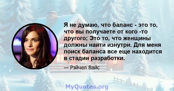 Я не думаю, что баланс - это то, что вы получаете от кого -то другого; Это то, что женщины должны найти изнутри. Для меня поиск баланса все еще находится в стадии разработки.