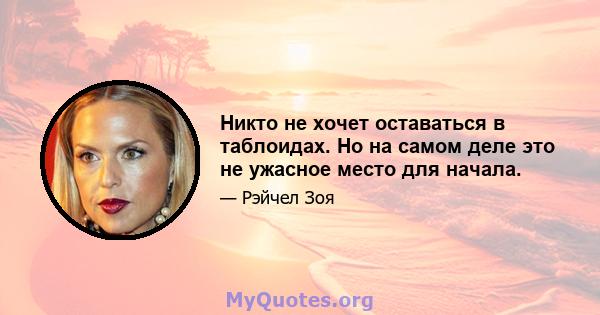 Никто не хочет оставаться в таблоидах. Но на самом деле это не ужасное место для начала.