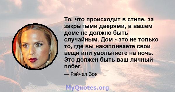 То, что происходит в стиле, за закрытыми дверями, в вашем доме не должно быть случайным. Дом - это не только то, где вы накапливаете свои вещи или увольняете на ночь. Это должен быть ваш личный побег.