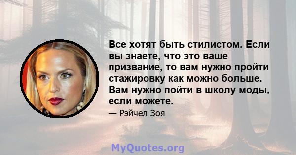 Все хотят быть стилистом. Если вы знаете, что это ваше призвание, то вам нужно пройти стажировку как можно больше. Вам нужно пойти в школу моды, если можете.