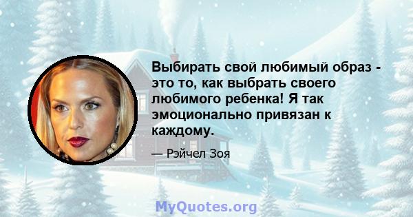 Выбирать свой любимый образ - это то, как выбрать своего любимого ребенка! Я так эмоционально привязан к каждому.