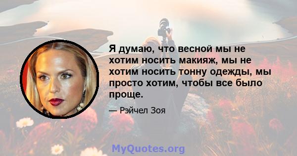 Я думаю, что весной мы не хотим носить макияж, мы не хотим носить тонну одежды, мы просто хотим, чтобы все было проще.