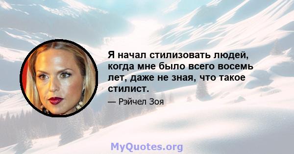 Я начал стилизовать людей, когда мне было всего восемь лет, даже не зная, что такое стилист.