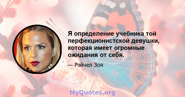 Я определение учебника той перфекционистской девушки, которая имеет огромные ожидания от себя.