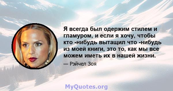 Я всегда был одержим стилем и гламуром, и если я хочу, чтобы кто -нибудь вытащил что -нибудь из моей книги, это то, как мы все можем иметь их в нашей жизни.