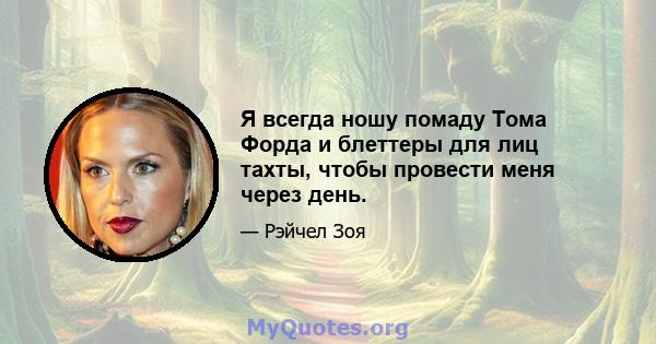 Я всегда ношу помаду Тома Форда и блеттеры для лиц тахты, чтобы провести меня через день.