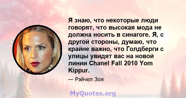 Я знаю, что некоторые люди говорят, что высокая мода не должна носить в синагоге. Я, с другой стороны, думаю, что крайне важно, что Голдберги с улицы увидят вас на новой линии Chanel Fall 2010 Yom Kippur.