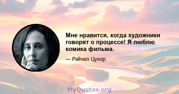 Мне нравится, когда художники говорят о процессе! Я люблю комика фильма.