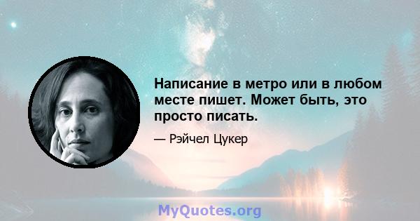 Написание в метро или в любом месте пишет. Может быть, это просто писать.