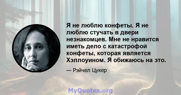 Я не люблю конфеты. Я не люблю стучать в двери незнакомцев. Мне не нравится иметь дело с катастрофой конфеты, которая является Хэллоуином. Я обижаюсь на это.