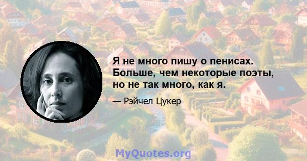 Я не много пишу о пенисах. Больше, чем некоторые поэты, но не так много, как я.