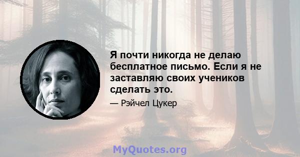 Я почти никогда не делаю бесплатное письмо. Если я не заставляю своих учеников сделать это.