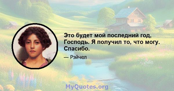 Это будет мой последний год, Господь. Я получил то, что могу. Спасибо.