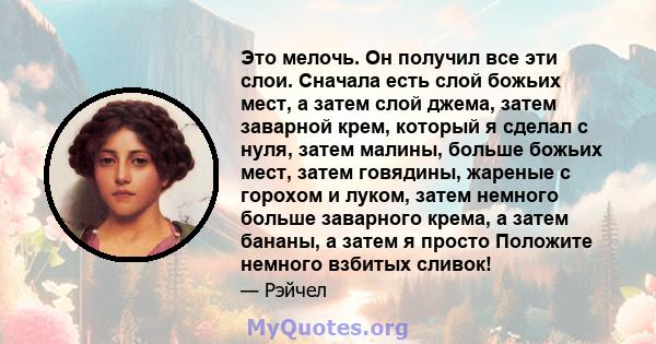 Это мелочь. Он получил все эти слои. Сначала есть слой божьих мест, а затем слой джема, затем заварной крем, который я сделал с нуля, затем малины, больше божьих мест, затем говядины, жареные с горохом и луком, затем