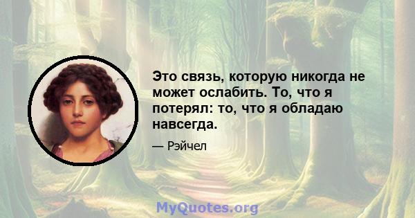 Это связь, которую никогда не может ослабить. То, что я потерял: то, что я обладаю навсегда.