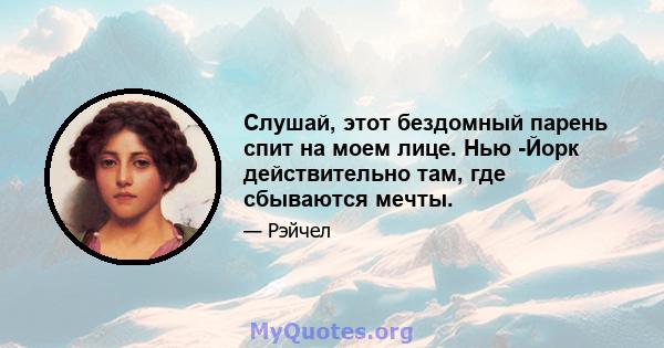 Слушай, этот бездомный парень спит на моем лице. Нью -Йорк действительно там, где сбываются мечты.