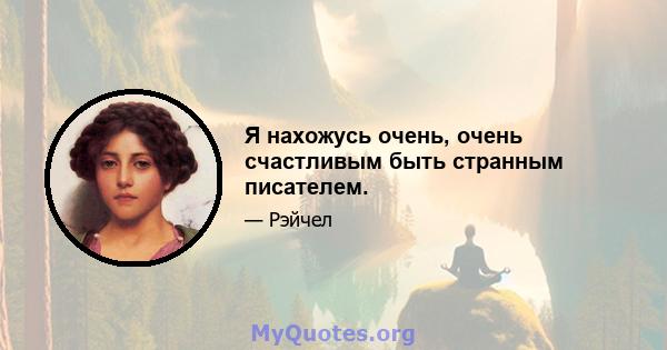 Я нахожусь очень, очень счастливым быть странным писателем.