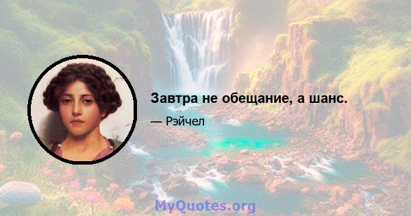 Завтра не обещание, а шанс.