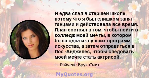 Я едва спал в старшей школе, потому что я был слишком занят танцами и действовала все время. План состоял в том, чтобы пойти в колледж моей мечты, в котором была одна из лучших программ искусства, а затем отправиться в