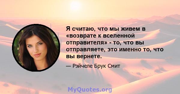 Я считаю, что мы живем в «возврате к вселенной отправителя» - то, что вы отправляете, это именно то, что вы вернете.