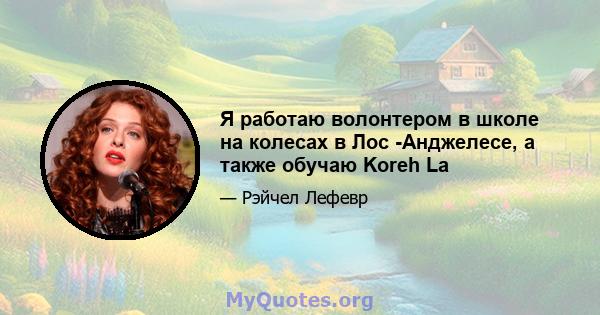 Я работаю волонтером в школе на колесах в Лос -Анджелесе, а также обучаю Koreh La