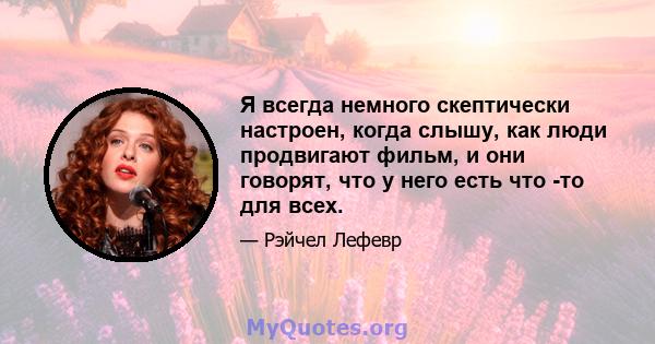 Я всегда немного скептически настроен, когда слышу, как люди продвигают фильм, и они говорят, что у него есть что -то для всех.