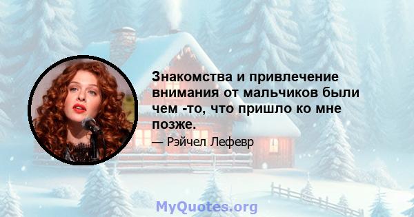 Знакомства и привлечение внимания от мальчиков были чем -то, что пришло ко мне позже.