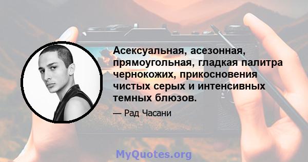 Асексуальная, асезонная, прямоугольная, гладкая палитра чернокожих, прикосновения чистых серых и интенсивных темных блюзов.