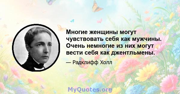 Многие женщины могут чувствовать себя как мужчины. Очень немногие из них могут вести себя как джентльмены.