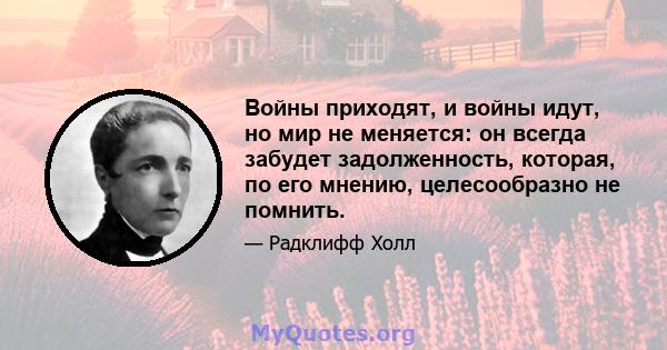 Войны приходят, и войны идут, но мир не меняется: он всегда забудет задолженность, которая, по его мнению, целесообразно не помнить.