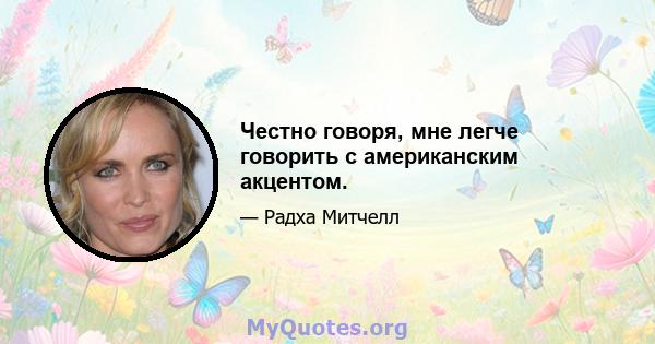 Честно говоря, мне легче говорить с американским акцентом.