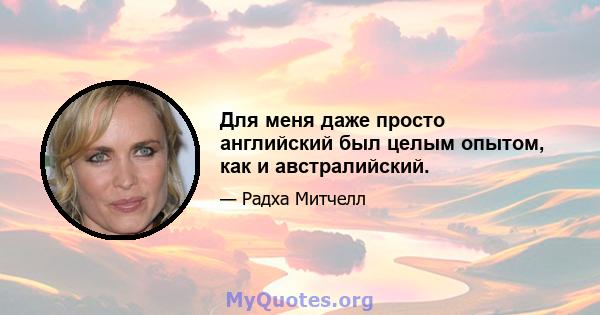 Для меня даже просто английский был целым опытом, как и австралийский.