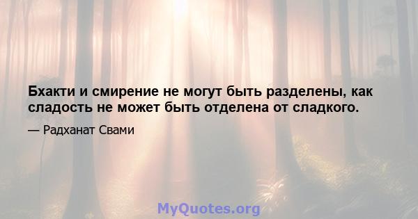 Бхакти и смирение не могут быть разделены, как сладость не может быть отделена от сладкого.