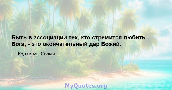 Быть в ассоциации тех, кто стремится любить Бога, - это окончательный дар Божий.