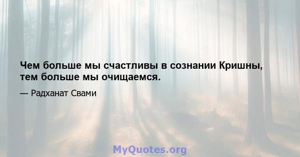 Чем больше мы счастливы в сознании Кришны, тем больше мы очищаемся.