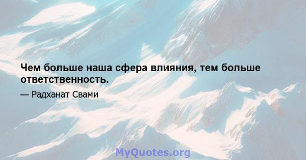 Чем больше наша сфера влияния, тем больше ответственность.