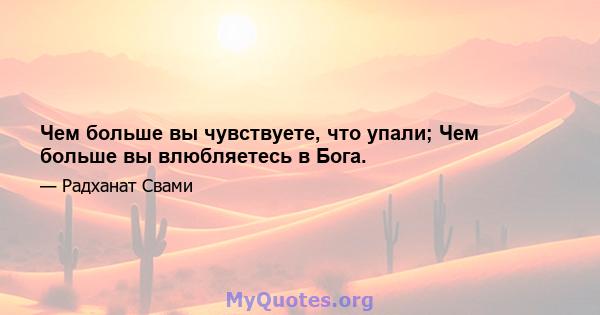 Чем больше вы чувствуете, что упали; Чем больше вы влюбляетесь в Бога.